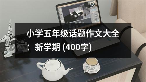 小學(xué)五年級(jí)話題作文大全：新學(xué)期 (400字)