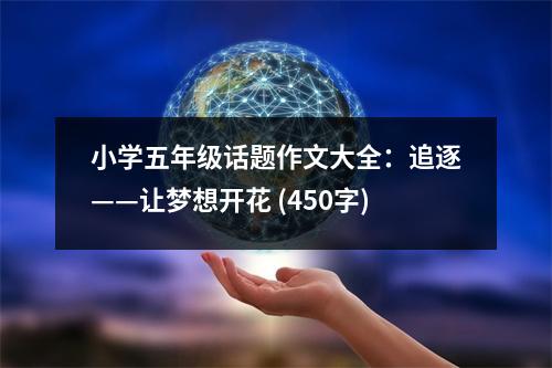 小學(xué)五年級(jí)話題作文大全：追逐——讓夢(mèng)想開(kāi)花 (450字)