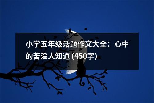 小學(xué)五年級話題作文大全：心中的苦沒人知道 (450字)