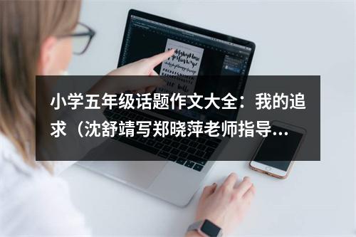 小學(xué)五年級(jí)話題作文大全：我的追求（沈舒靖寫鄭曉萍老師指導(dǎo)） (500字)