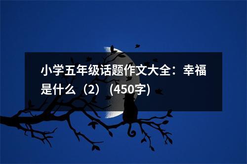 小學(xué)五年級話題作文大全：幸福是什么（2） (450字)
