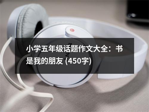 小學(xué)五年級話題作文大全：書是我的朋友 (450字)