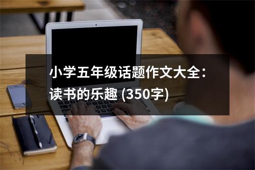 小學(xué)五年級(jí)話題作文大全：讀書的樂趣 (350字)