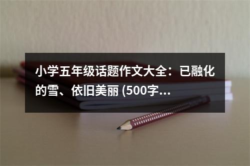 小學(xué)五年級(jí)話題作文大全：已融化的雪、依舊美麗 (500字)