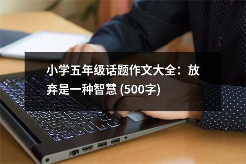 小學(xué)五年級(jí)話題作文大全：放棄是一種智慧 (500字)