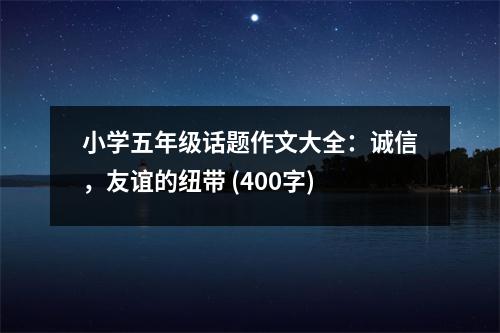小學(xué)五年級(jí)話題作文大全：誠(chéng)信，友誼的紐帶 (400字)