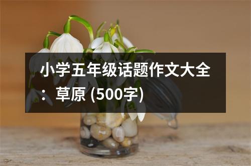 小學五年級話題作文大全：草原 (500字)