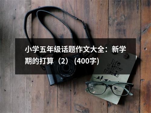 小學(xué)五年級(jí)話題作文大全：新學(xué)期的打算（2） (400字)