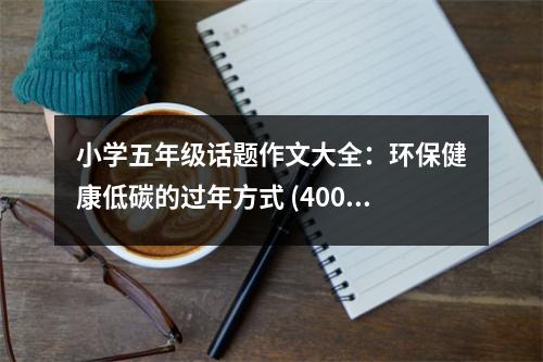 小學(xué)五年級(jí)話題作文大全：環(huán)保健康低碳的過(guò)年方式 (400字)