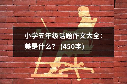 小學(xué)五年級(jí)話題作文大全：美是什么？ (450字)