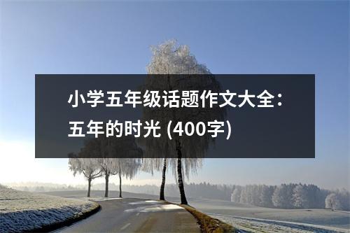 小學五年級話題作文大全：五年的時光 (400字)