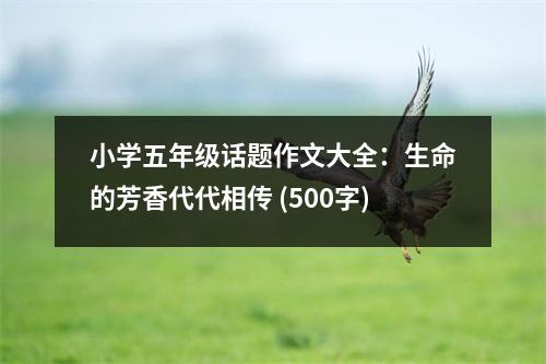 小學(xué)五年級(jí)話題作文大全：生命的芳香代代相傳 (500字)