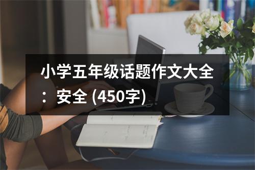 小學(xué)五年級(jí)話題作文大全：安全 (450字)