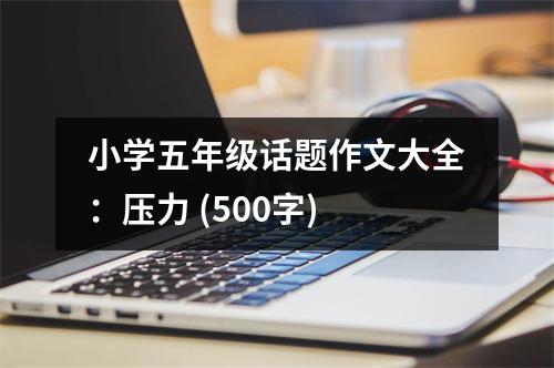 小學(xué)五年級話題作文大全：壓力 (500字)