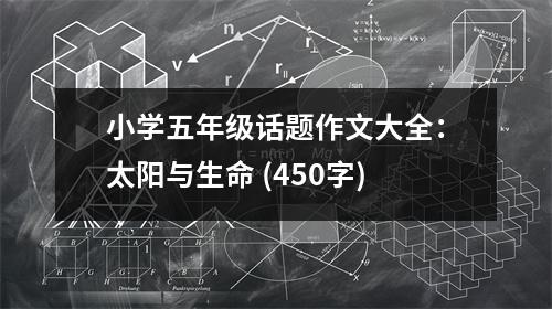 小學五年級話題作文大全：太陽與生命 (450字)