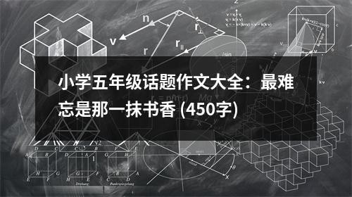 小學五年級話題作文大全：最難忘是那一抹書香 (450字)
