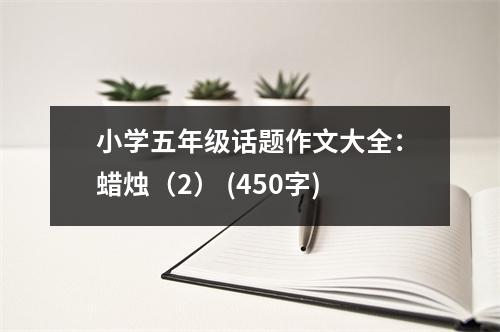 小學(xué)五年級(jí)話(huà)題作文大全：蠟燭（2） (450字)