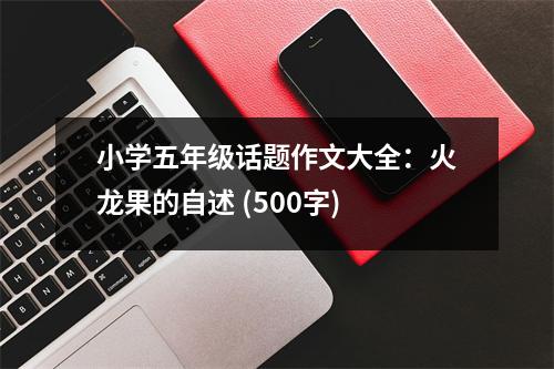 小學(xué)五年級(jí)話(huà)題作文大全：火龍果的自述 (500字)