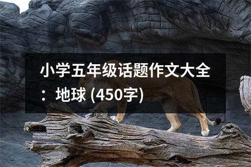小學(xué)五年級話題作文大全：地球 (450字)