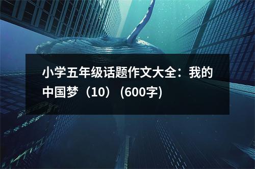 小學(xué)五年級(jí)話題作文大全：我的中國(guó)夢(mèng)（10） (600字)