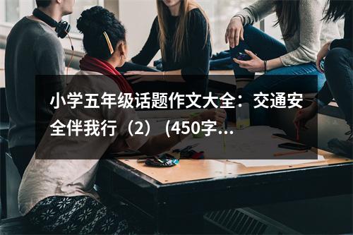 小學(xué)五年級(jí)話題作文大全：交通安全伴我行（2） (450字)
