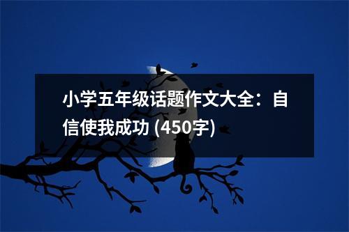 小學(xué)五年級(jí)話題作文大全：自信使我成功 (450字)