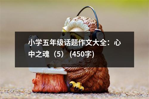 小學五年級話題作文大全：心中之魂（5） (450字)