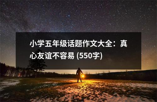 小學(xué)五年級(jí)話(huà)題作文大全：真心友誼不容易 (550字)