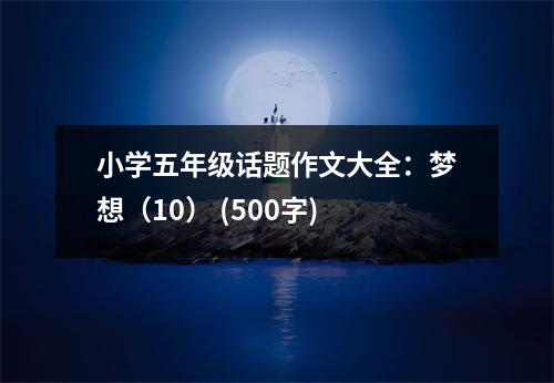 小學(xué)五年級(jí)話(huà)題作文大全：夢(mèng)想（10） (500字)