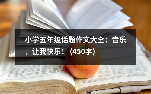 小學(xué)五年級話題作文大全：音樂，讓我快樂！ (450字)