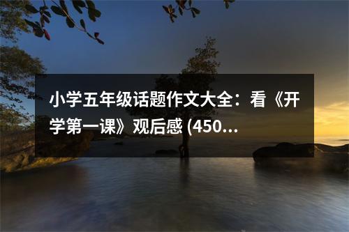 小學(xué)五年級話題作文大全：看《開學(xué)第一課》觀后感 (450字)