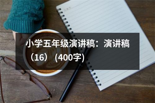 小學五年級演講稿：演講稿（16） (400字)