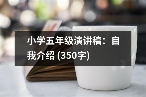 小學五年級演講稿：自我介紹 (350字)