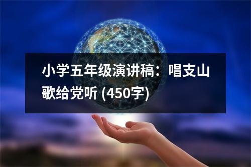 小學五年級演講稿：唱支山歌給黨聽 (450字)