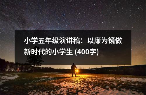 小學(xué)五年級演講稿：以廉為鏡做新時代的小學(xué)生 (400字)