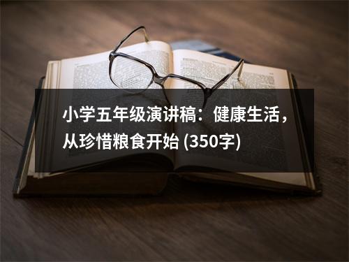 小學(xué)五年級演講稿：健康生活，從珍惜糧食開始 (350字)