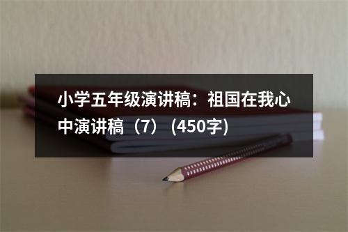 小學(xué)五年級(jí)演講稿：祖國(guó)在我心中演講稿（7） (450字)