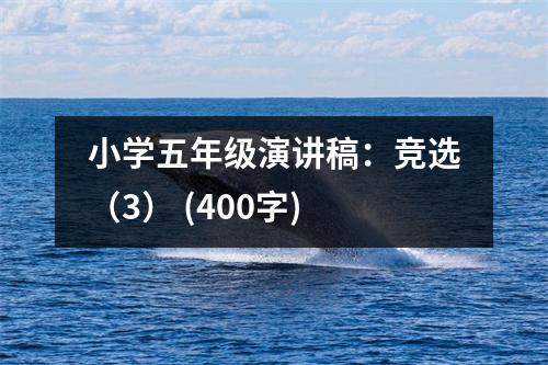 小學(xué)五年級(jí)演講稿：競(jìng)選（3） (400字)