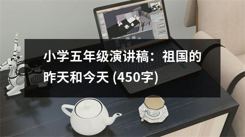 小學(xué)五年級(jí)演講稿：祖國(guó)的昨天和今天 (450字)