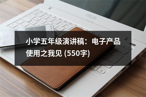 小學(xué)五年級演講稿：電子產(chǎn)品使用之我見 (550字)