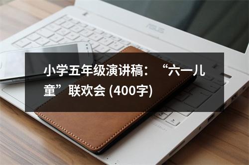 小學(xué)五年級演講稿：“六一兒童”聯(lián)歡會 (400字)