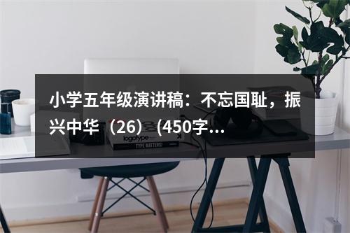 小學(xué)五年級(jí)演講稿：不忘國(guó)恥，振興中華（26） (450字)