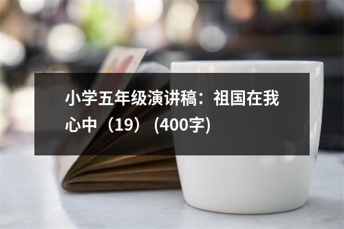小學(xué)五年級演講稿：祖國在我心中（19） (400字)
