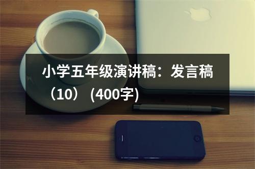 小學(xué)五年級演講稿：發(fā)言稿（10） (400字)