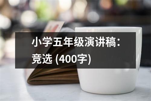 小學(xué)五年級(jí)演講稿：競(jìng)選 (400字)