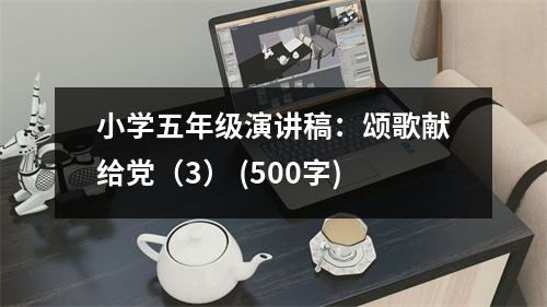小學(xué)五年級(jí)演講稿：頌歌獻(xiàn)給黨（3） (500字)