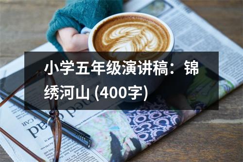 小學(xué)五年級(jí)演講稿：錦繡河山 (400字)