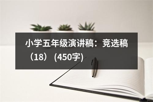 小學(xué)五年級(jí)演講稿：競(jìng)選稿（18） (450字)