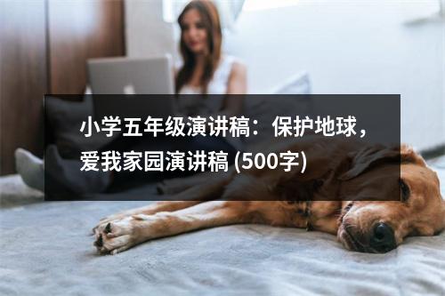 小學(xué)五年級演講稿：保護地球，愛我家園演講稿 (500字)
