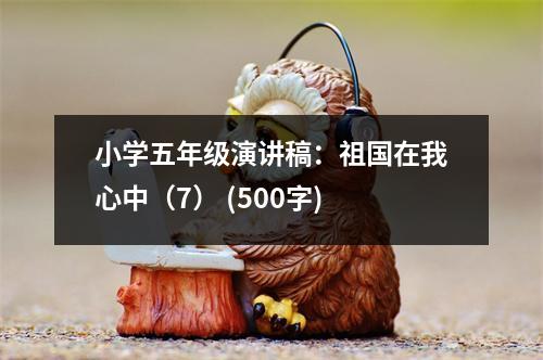 小學(xué)五年級演講稿：祖國在我心中（7） (500字)